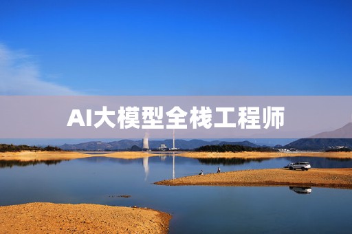 AI大模型全栈工程师