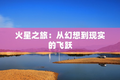 火星之旅：从幻想到现实的飞跃